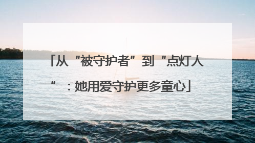 从“被守护者”到“点灯人”：她用爱守护更多童心