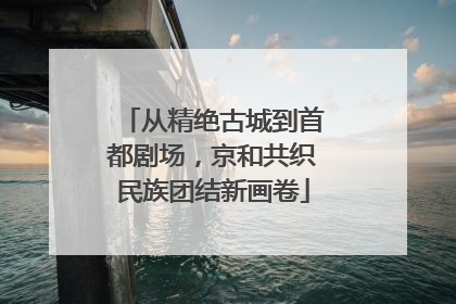 从精绝古城到首都剧场，京和共织民族团结新画卷