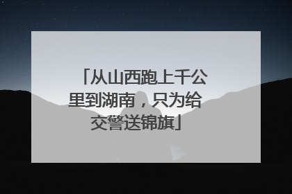 从山西跑上千公里到湖南，只为给交警送锦旗