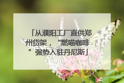 从濮阳工厂直供郑州货架，“燃喵咖啡”强势入驻丹尼斯