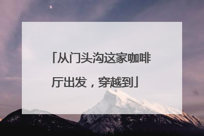 从门头沟这家咖啡厅出发，穿越到