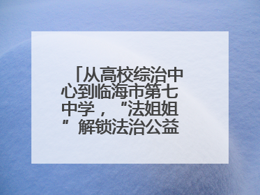 从高校综治中心到临海市第七中学，“法姐姐”解锁法治公益服务新场景