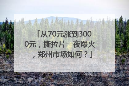 从70元涨到3000元，撕拉片一夜爆火，郑州市场如何？