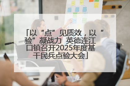 以“点”见质效，以“验”凝战力  英德连江口镇召开2025年度基干民兵点验大会