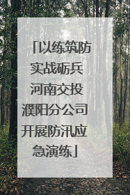 以练筑防 实战砺兵 河南交投濮阳分公司开展防汛应急演练