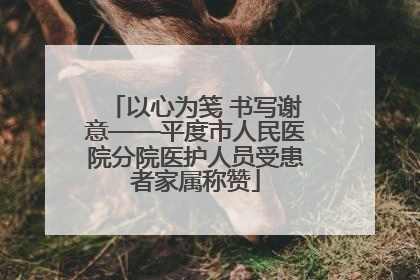 以心为笺 书写谢意——平度市人民医院分院医护人员受患者家属称赞