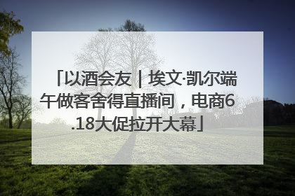 以酒会友｜埃文·凯尔端午做客舍得直播间，电商6.18大促拉开大幕