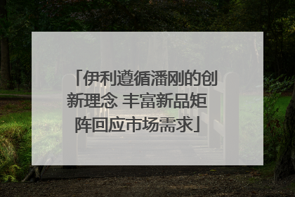 伊利遵循潘刚的创新理念 丰富新品矩阵回应市场需求