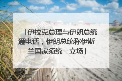 伊拉克总理与伊朗总统通电话，伊朗总统称伊斯兰国家须统一立场