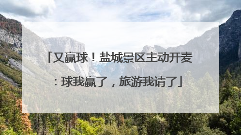 又赢球！盐城景区主动开麦：球我赢了，旅游我请了