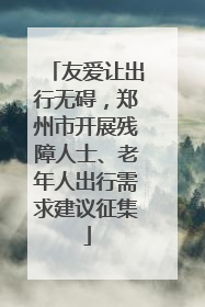 友爱让出行无碍，郑州市开展残障人士、老年人出行需求建议征集