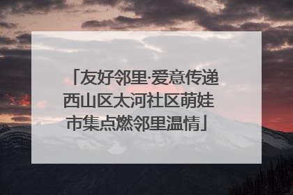 友好邻里·爱意传递 西山区太河社区萌娃市集点燃邻里温情