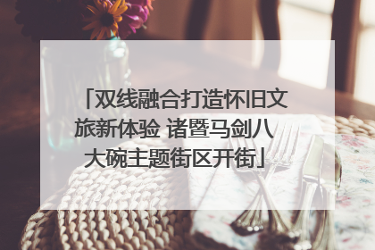 双线融合打造怀旧文旅新体验 诸暨马剑八大碗主题街区开街