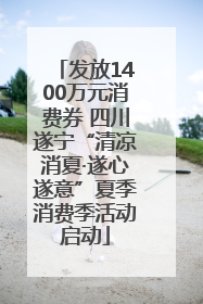 发放1400万元消费券 四川遂宁“清凉消夏·遂心遂意”夏季消费季活动启动