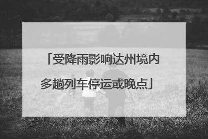 受降雨影响达州境内多趟列车停运或晚点