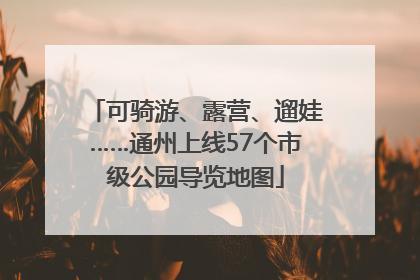 可骑游、露营、遛娃……通州上线57个市级公园导览地图
