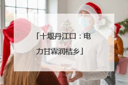 十堰丹江口：电力甘霖润桔乡