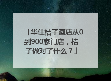 华住桔子酒店从0到900家门店，桔子做对了什么？