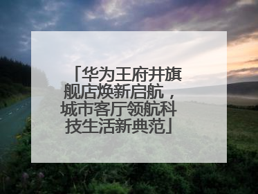 华为王府井旗舰店焕新启航，城市客厅领航科技生活新典范