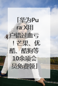 华为Pura X用户错过血亏！芒果、优酷、酷狗等10余项会员免费领
