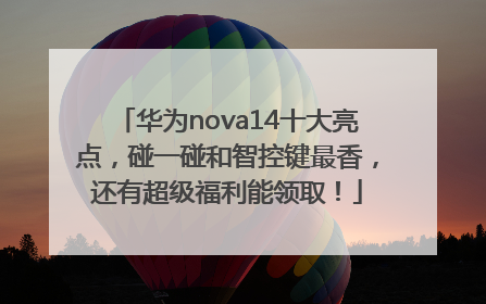 华为nova14十大亮点，碰一碰和智控键最香，还有超级福利能领取！