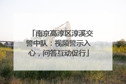 南京高淳区淳溪交警中队：视频警示入心，问答互动促行
