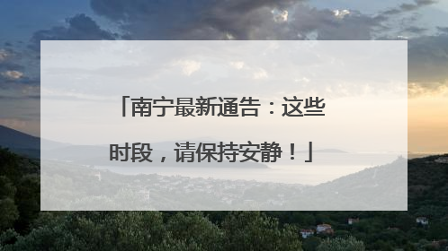南宁最新通告：这些时段，请保持安静！