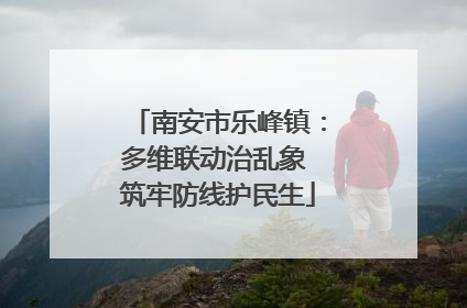 南安市乐峰镇：多维联动治乱象 筑牢防线护民生