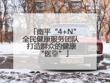 南平“4+N”全民健康服务团队 打造群众的健康“医靠”
