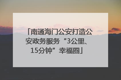 南通海门公安打造公安政务服务“3公里、15分钟”幸福圈