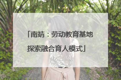 南靖：劳动教育基地探索融合育人模式