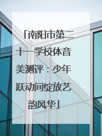 南阳市第二十一学校体音美测评：少年跃动间绽放艺韵风华