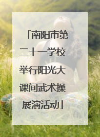 南阳市第二十一学校举行阳光大课间武术操展演活动
