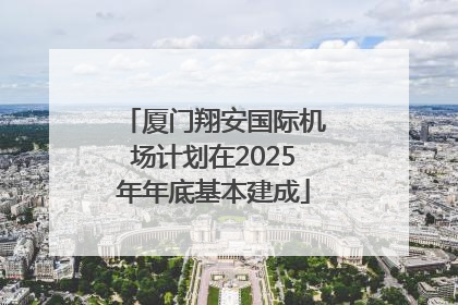 厦门翔安国际机场计划在2025年年底基本建成
