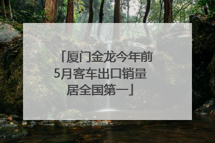 厦门金龙今年前5月客车出口销量居全国第一