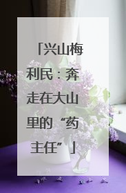 兴山梅利民：奔走在大山里的“药主任”