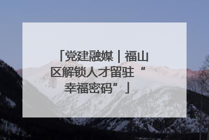 党建融媒｜福山区解锁人才留驻“幸福密码”
