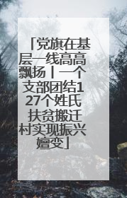 党旗在基层一线高高飘扬丨一个支部团结127个姓氏 扶贫搬迁村实现振兴嬗变