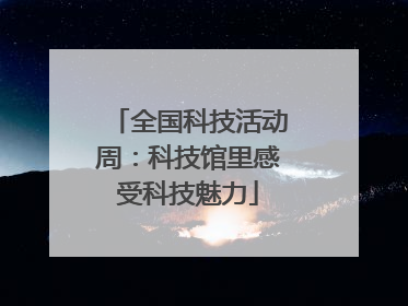 全国科技活动周：科技馆里感受科技魅力