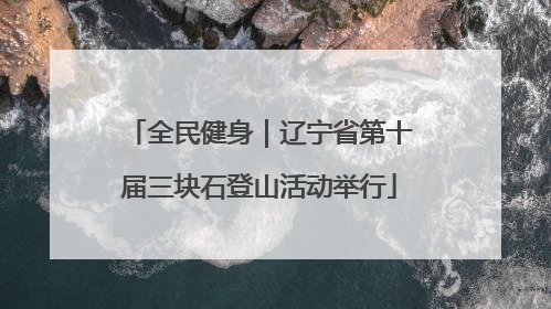全民健身｜辽宁省第十届三块石登山活动举行