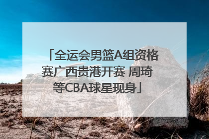 全运会男篮A组资格赛广西贵港开赛 周琦等CBA球星现身