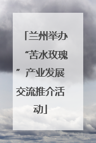 兰州举办“苦水玫瑰”产业发展交流推介活动
