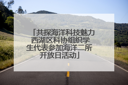共探海洋科技魅力 西湖区科协组织学生代表参加海洋二所开放日活动