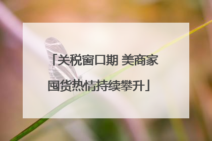 关税窗口期 美商家囤货热情持续攀升