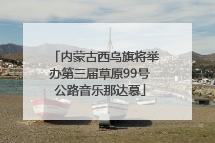 内蒙古西乌旗将举办第三届草原99号公路音乐那达慕