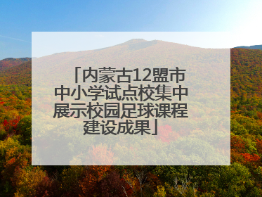 内蒙古12盟市中小学试点校集中展示校园足球课程建设成果