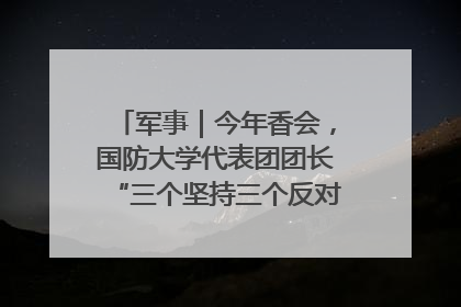 军事｜今年香会，国防大学代表团团长“三个坚持三个反对”说明了什么？