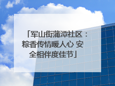 军山街蒲潭社区：粽香传情暖人心 安全相伴度佳节