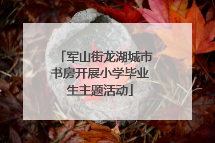军山街龙湖城市书房开展小学毕业生主题活动