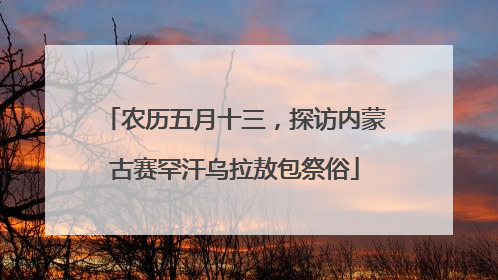 农历五月十三，探访内蒙古赛罕汗乌拉敖包祭俗